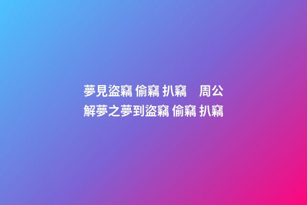 夢見盜竊 偷竊 扒竊　周公解夢之夢到盜竊 偷竊 扒竊